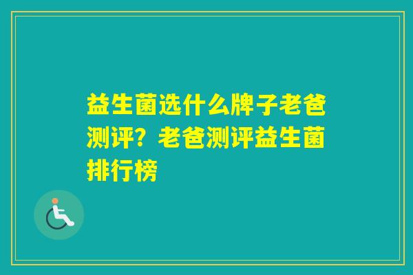 益生菌选什么牌子老爸测评？老爸测评益生菌排行榜