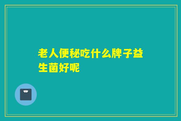 老人吃什么牌子益生菌好呢