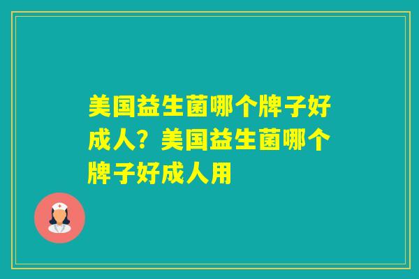 美国益生菌哪个牌子好成人？美国益生菌哪个牌子好成人用