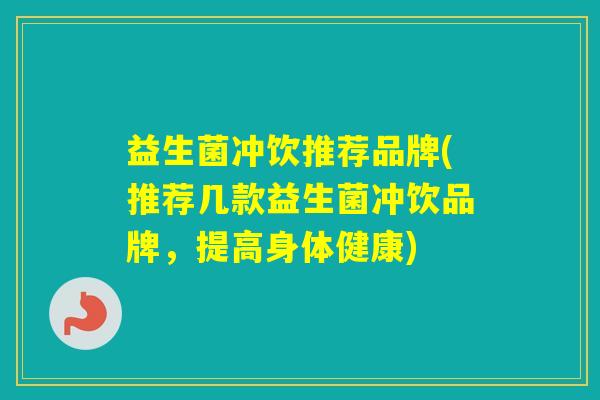 益生菌冲饮推荐品牌(推荐几款益生菌冲饮品牌，提高身体健康)