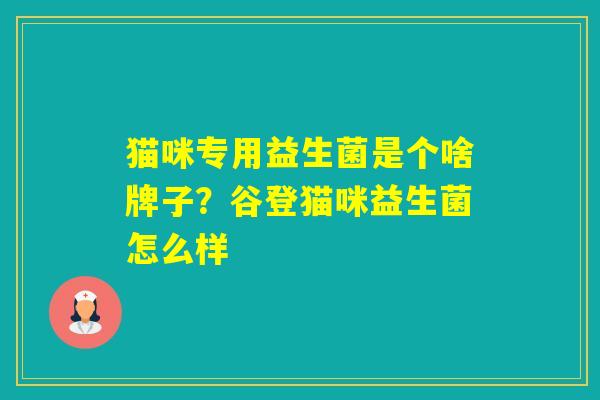 猫咪专用益生菌是个啥牌子？谷登猫咪益生菌怎么样