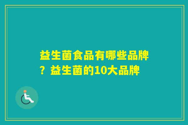 益生菌食品有哪些品牌？益生菌的10大品牌