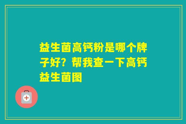 益生菌高钙粉是哪个牌子好？帮我查一下高钙益生菌图