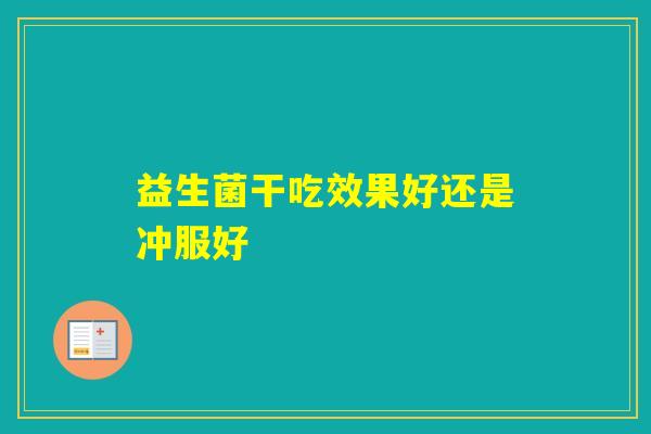 益生菌干吃效果好还是冲服好
