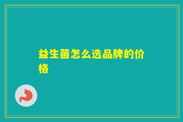 益生菌怎么选品牌的价格