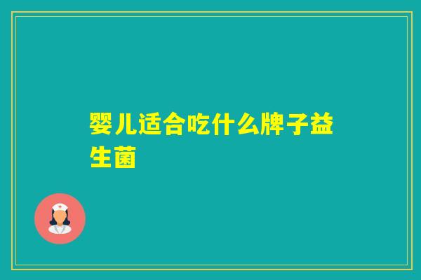 婴儿适合吃什么牌子益生菌 婴儿适合吃什么牌子益生菌