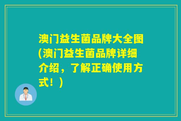 澳门益生菌品牌大全图(澳门益生菌品牌详细介绍，了解正确使用方式！)