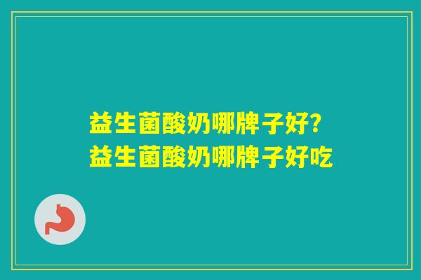 益生菌酸奶哪牌子好?益生菌酸奶哪牌子好吃 益生菌酸奶哪牌子好?益生菌酸奶哪牌子好吃