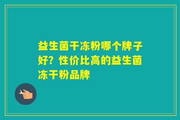 益生菌干冻粉哪个牌子好？性价比高的益生菌冻干粉品牌