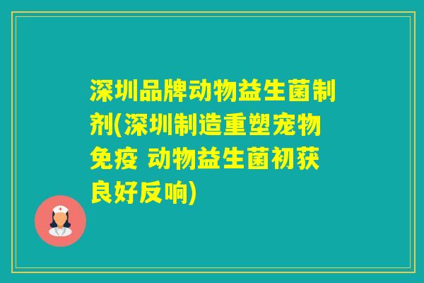 深圳品牌动物益生菌制剂(深圳制造重塑宠物 动物益生菌初获良好反响)