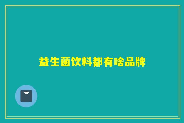 益生菌饮料都有啥品牌 益生菌饮料都有啥品牌