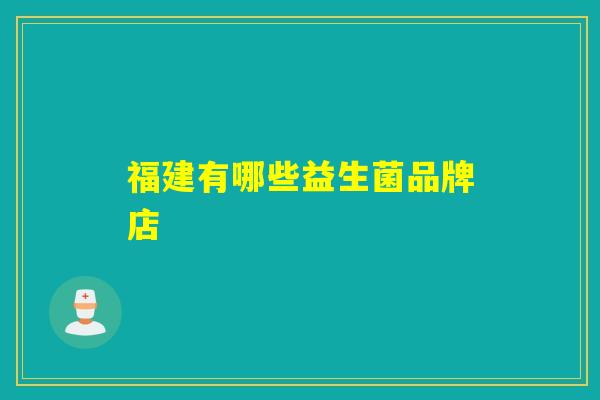 福建有哪些益生菌品牌店