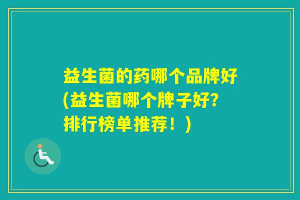 益生菌的药哪个品牌好(益生菌哪个牌子好？排行榜单推荐！)
