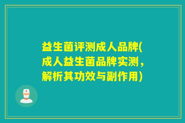 益生菌评测成人品牌(成人益生菌品牌实测，解析其功效与副作用)