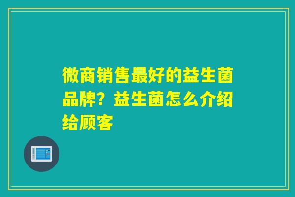 微商销售好的益生菌品牌？益生菌怎么介绍给顾客