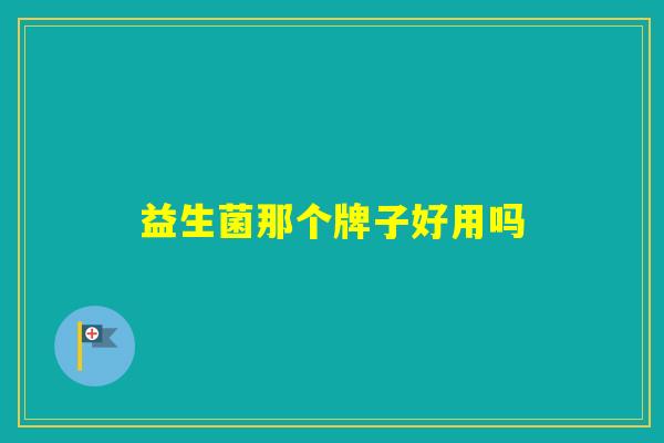 益生菌那个牌子好用吗 益生菌那个牌子好用吗