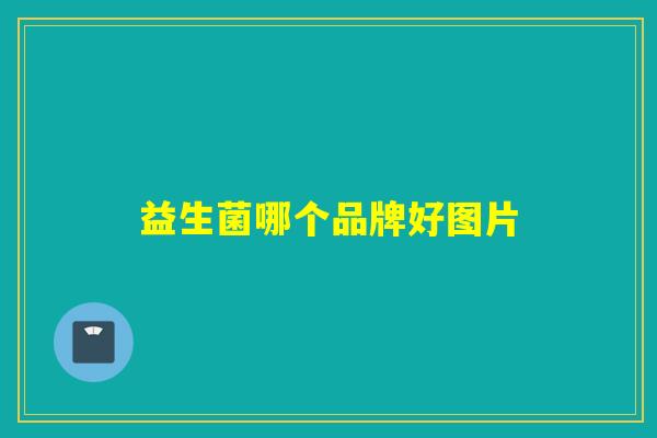 益生菌哪个品牌好图片 益生菌哪个品牌好图片