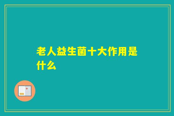 老人益生菌十大作用是什么