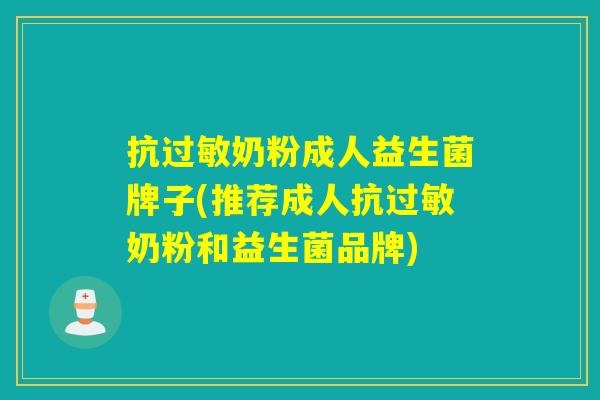 抗奶粉成人益生菌牌子(推荐成人抗奶粉和益生菌品牌) 抗奶粉成人益生菌牌子(推荐成人抗奶粉和益生菌品牌)