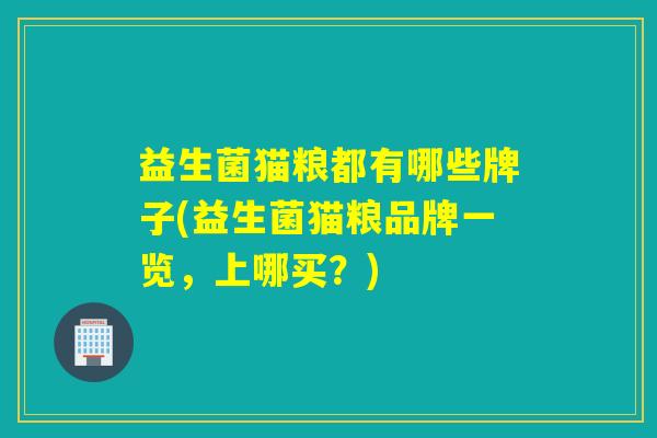 益生菌猫粮都有哪些牌子(益生菌猫粮品牌一览，上哪买？)
