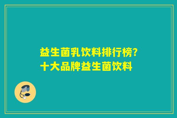 益生菌乳饮料排行榜？十大品牌益生菌饮料