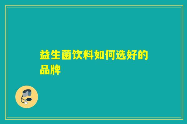 益生菌饮料如何选好的品牌