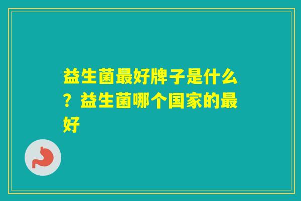 益生菌好牌子是什么？益生菌哪个国家的好