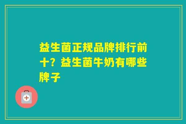 益生菌正规品牌排行前十？益生菌牛奶有哪些牌子