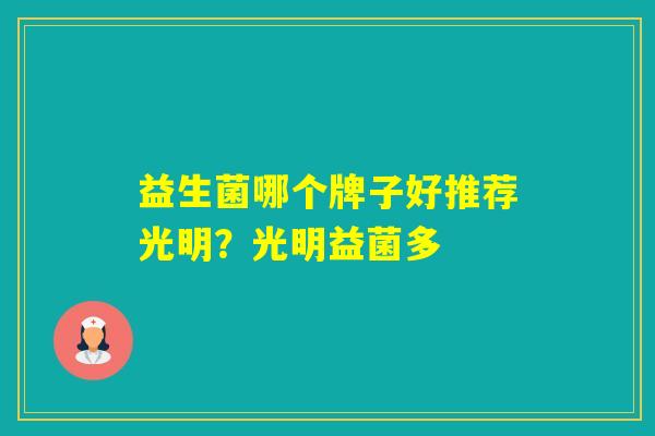 益生菌哪个牌子好推荐光明？光明益菌多