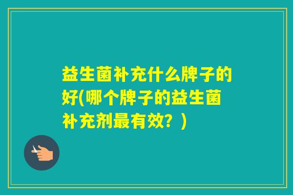 益生菌补充什么牌子的好(哪个牌子的益生菌补充剂有效？)