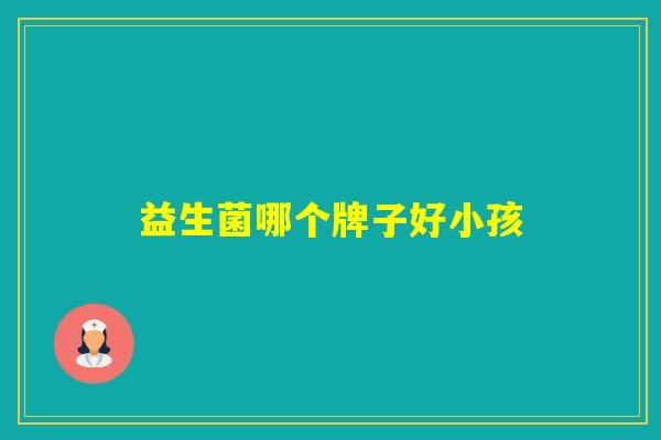 益生菌哪个牌子好小孩
