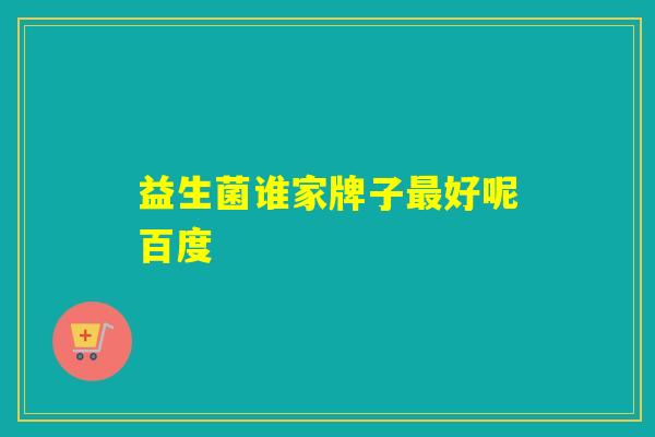 益生菌谁家牌子好呢百度