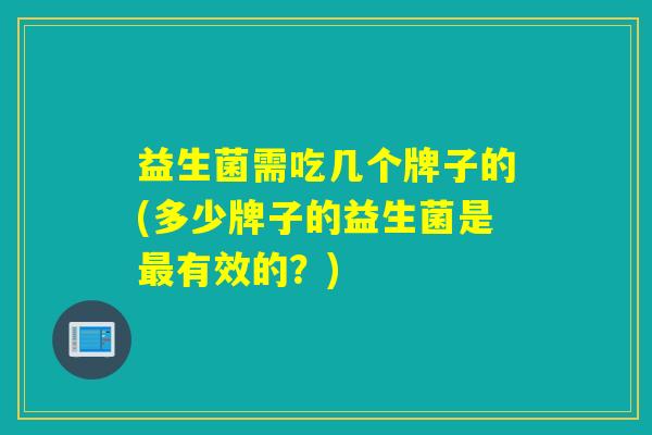 益生菌需吃几个牌子的(多少牌子的益生菌是有效的？)