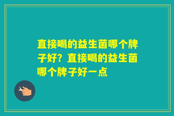 直接喝的益生菌哪个牌子好？直接喝的益生菌哪个牌子好一点