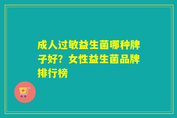 成人益生菌哪种牌子好？女性益生菌品牌排行榜