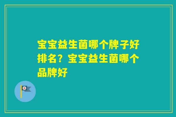 宝宝益生菌哪个牌子好排名？宝宝益生菌哪个品牌好