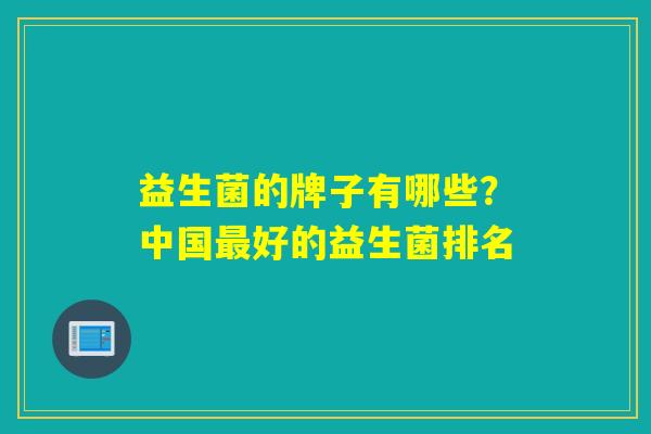 益生菌的牌子有哪些？中国好的益生菌排名