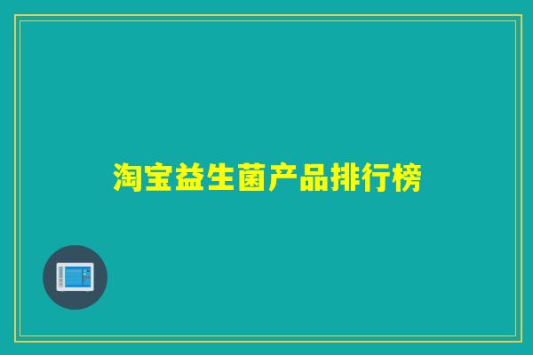 淘宝益生菌产品排行榜 淘宝益生菌产品排行榜