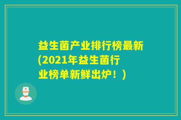 益生菌产业排行榜新(2021年益生菌行业榜单新鲜出炉！)