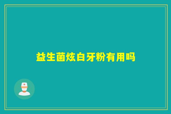 益生菌炫白牙粉有用吗