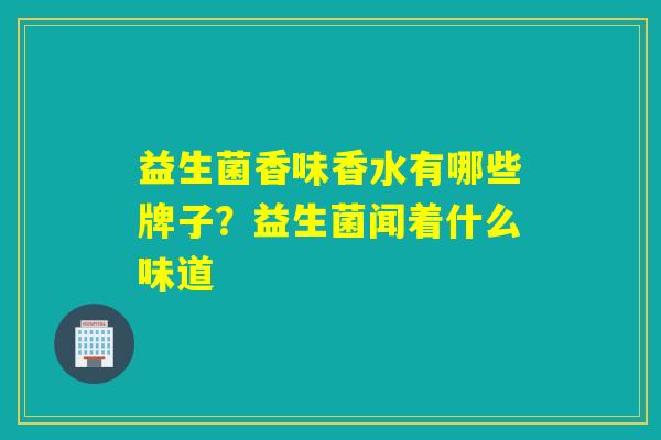 益生菌香味香水有哪些牌子？益生菌闻着什么味道