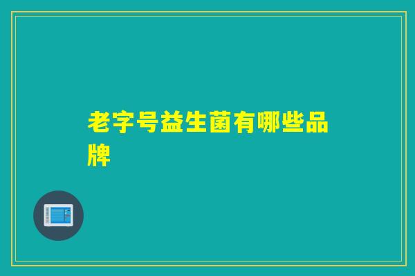 老字号益生菌有哪些品牌