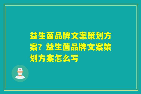 益生菌品牌文案策划方案？益生菌品牌文案策划方案怎么写