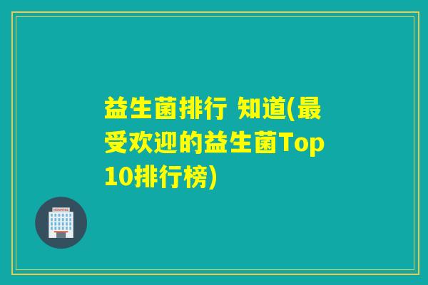 益生菌排行 知道(受欢迎的益生菌Top10排行榜)