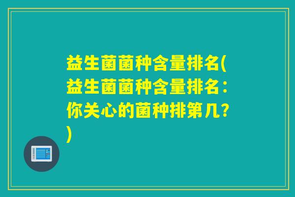 益生菌菌种含量排名(益生菌菌种含量排名：你关心的菌种排第几？)