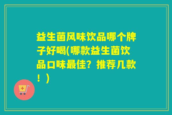 益生菌风味饮品哪个牌子好喝(哪款益生菌饮品口味佳？推荐几款！)