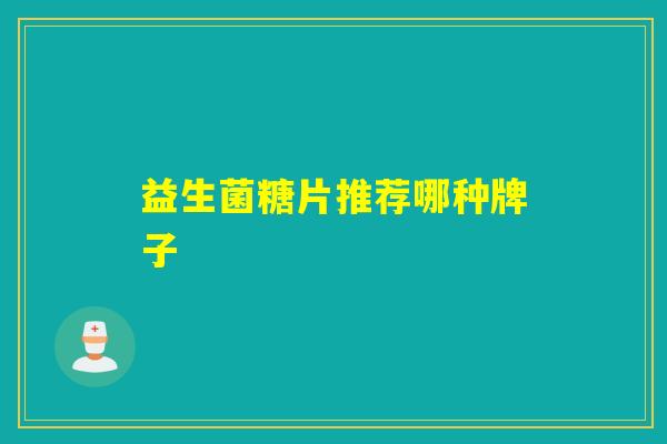 益生菌糖片推荐哪种牌子
