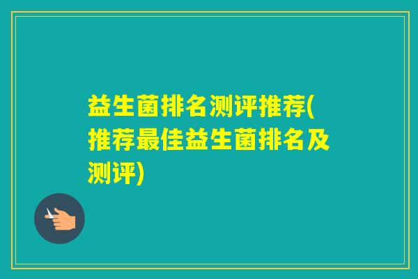 益生菌排名测评推荐(推荐佳益生菌排名及测评)