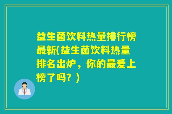 益生菌饮料热量排行榜新(益生菌饮料热量排名出炉，你的爱上榜了吗？)