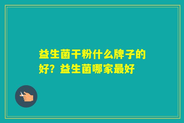益生菌干粉什么牌子的好？益生菌哪家好